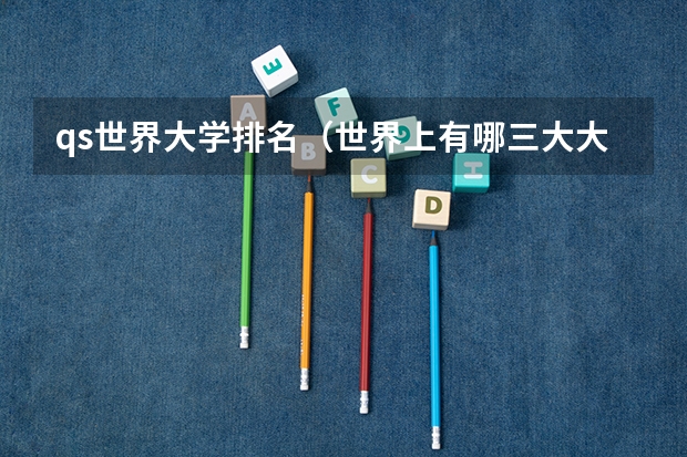 qs世界大学排名（世界上有哪三大大学排名？）