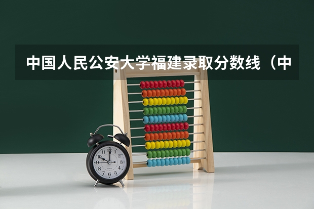 中国人民公安大学福建录取分数线（中国人民公安大学分数线）