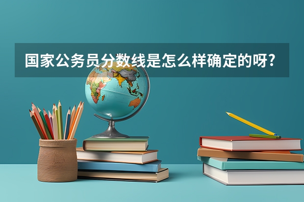 国家公务员分数线是怎么样确定的呀?