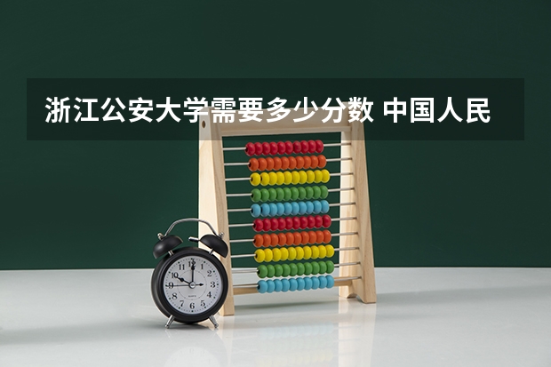 浙江公安大学需要多少分数 中国人民公安大学录取分数线2023侦查学