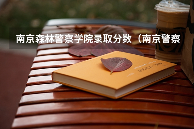南京森林警察学院录取分数（南京警察学院山东招生分数线？）
