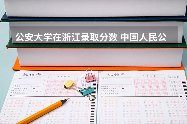 公安大学在浙江录取分数 中国人民公安大学分数线