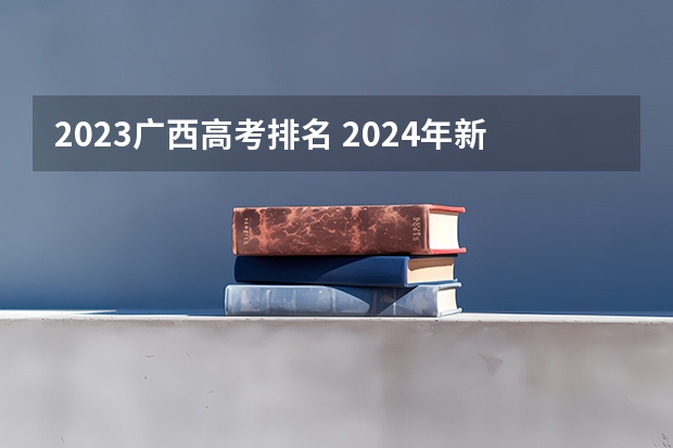 2023广西高考排名 2024年新高考志愿填报规则