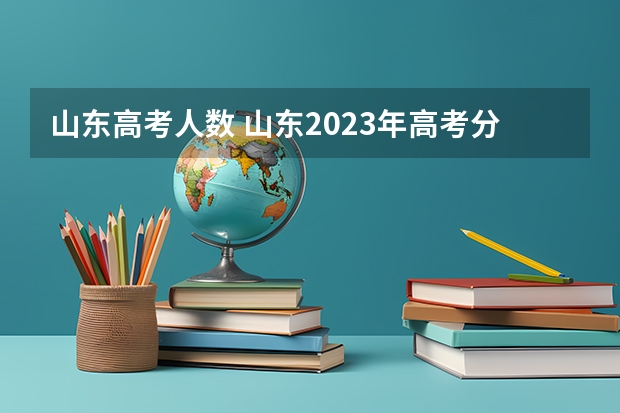 山东高考人数 山东2023年高考分数线发布