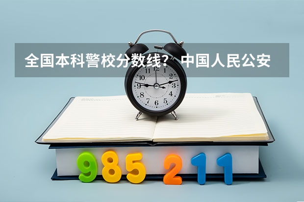 全国本科警校分数线？ 中国人民公安大学2023年分数线