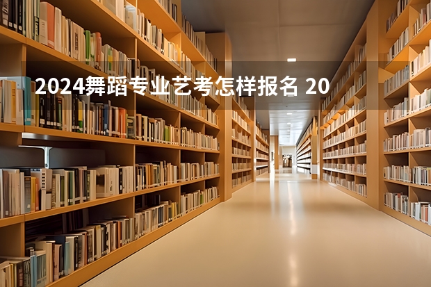 2024舞蹈专业艺考怎样报名 2024四川艺考时间