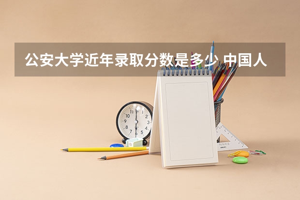 公安大学近年录取分数是多少 中国人民公安大学分数线