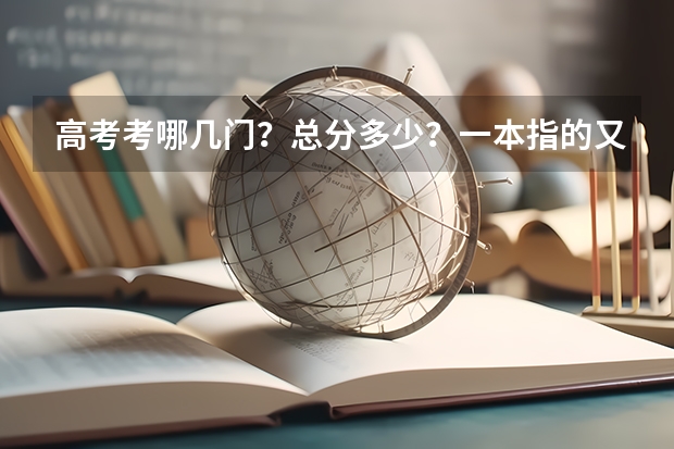 高考考哪几门？总分多少？一本指的又是？