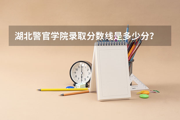 湖北警官学院录取分数线是多少分？