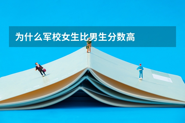 为什么军校女生比男生分数高