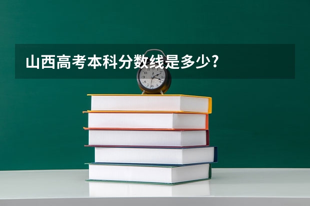 山西高考本科分数线是多少?