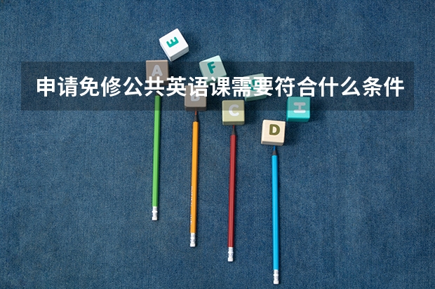 申请免修公共英语课需要符合什么条件?