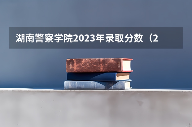 湖南警察学院2023年录取分数（2023年高考419分理科警察学院能读不？）