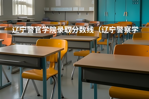 辽宁警官学院录取分数线（辽宁警察学院分数线）