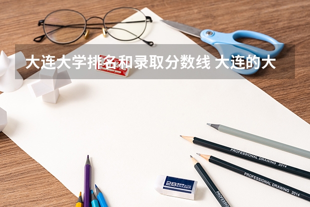 大连大学排名和录取分数线 大连的大学排名一览表及分数