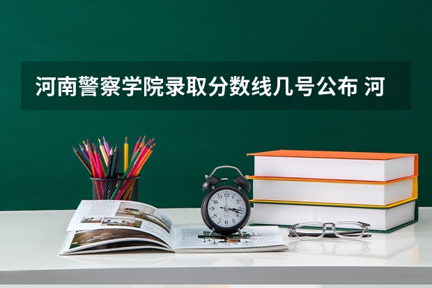 河南警察学院录取分数线几号公布 河南警察学院大专招生人数和分数线！
