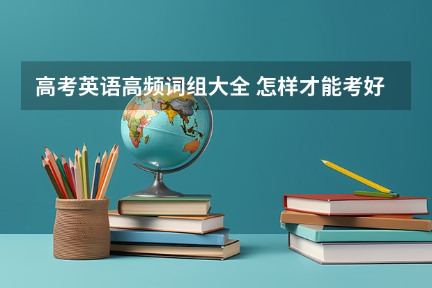 高考英语高频词组大全 怎样才能考好英语？