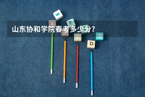 山东协和学院春考多少分？
