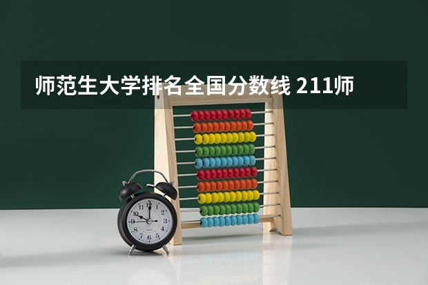 师范生大学排名全国分数线 211师范大学排名及录取分数线