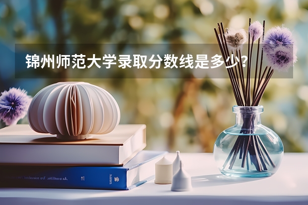 锦州师范大学录取分数线是多少？