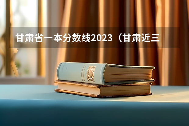 甘肃省一本分数线2023（甘肃近三年高考分数线）