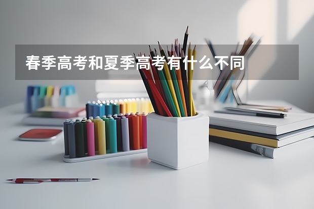 春季高考和夏季高考有什么不同