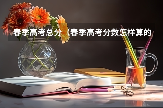 春季高考总分（春季高考分数怎样算的啊？）