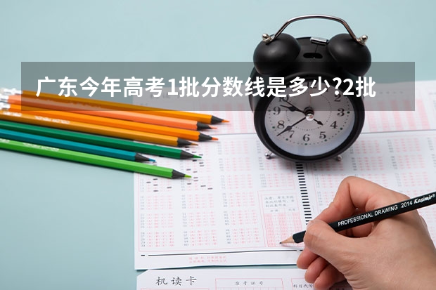 广东今年高考1批分数线是多少?2批A的分数线是多少?2B的分数线是多少?