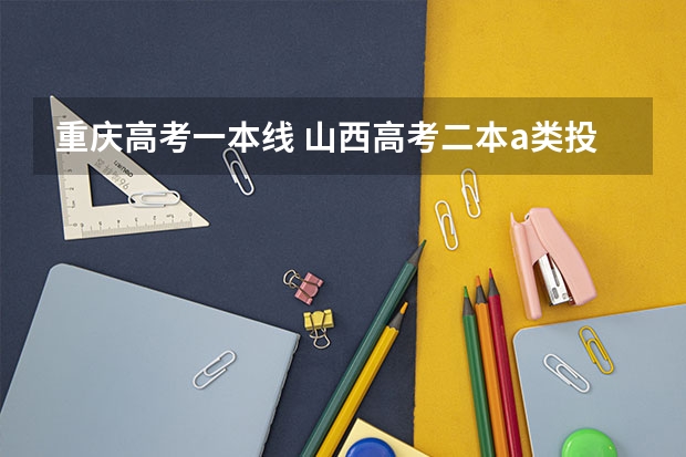 重庆高考一本线 山西高考二本a类投档线