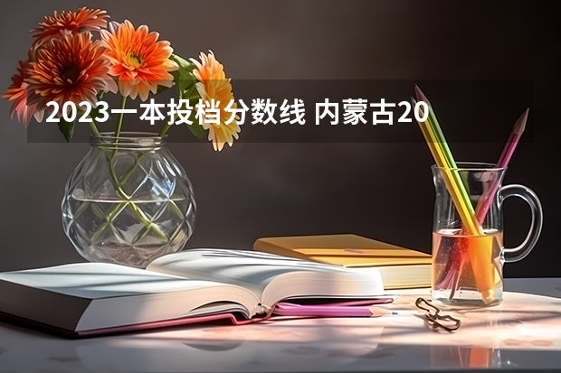 2023一本投档分数线 内蒙古2023年分数线