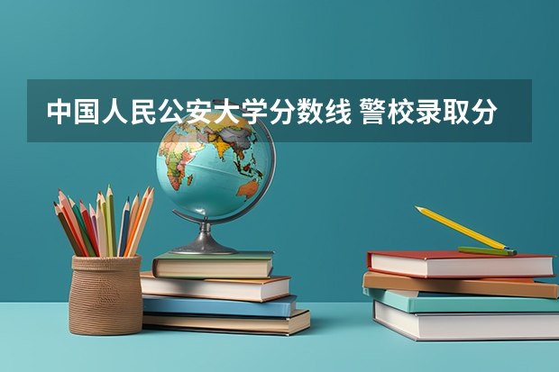 中国人民公安大学分数线 警校录取分数线