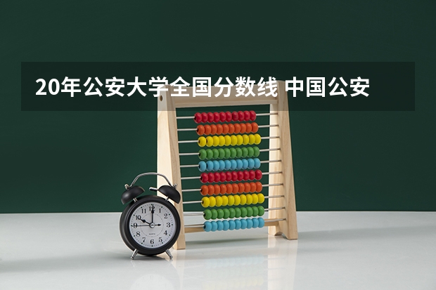 20年公安大学全国分数线 中国公安大学录取线