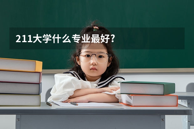 211大学什么专业最好?