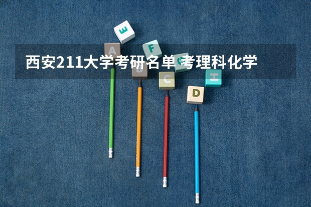 西安211大学考研名单 考理科化学考研的陕西院校