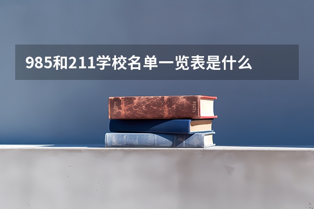 985和211学校名单一览表是什么？