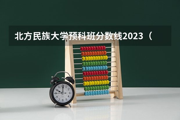 北方民族大学预科班分数线2023（北方民族大学高考录取分数线）