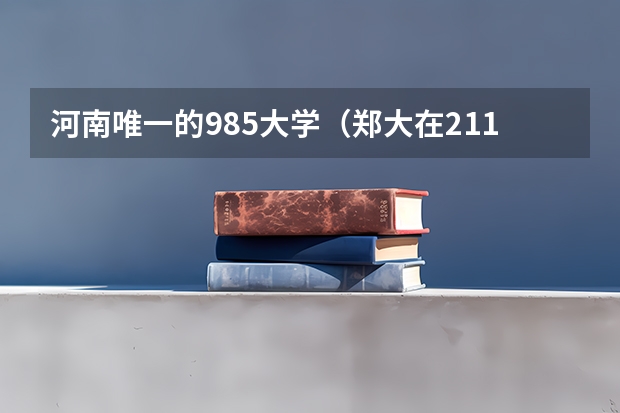 河南唯一的985大学（郑大在211里全国排名）