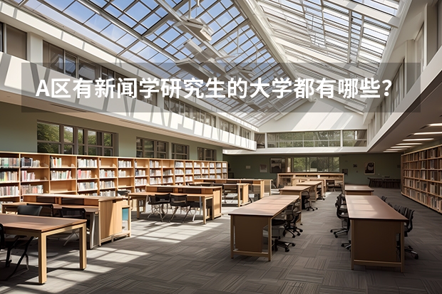 A区有新闻学研究生的大学都有哪些？？ 最好是985或者是211的