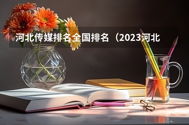 河北传媒排名全国排名（2023河北传媒校考分数线）