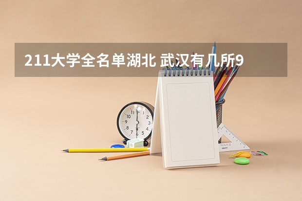 211大学全名单湖北 武汉有几所985211大学