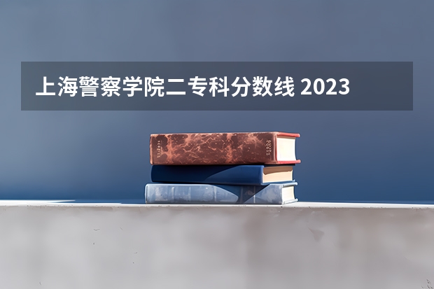 上海警察学院二专科分数线 2023年上海警察学员分数线