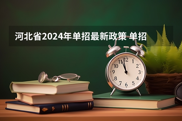 河北省2024年单招最新政策 单招报名时间2024具体时间