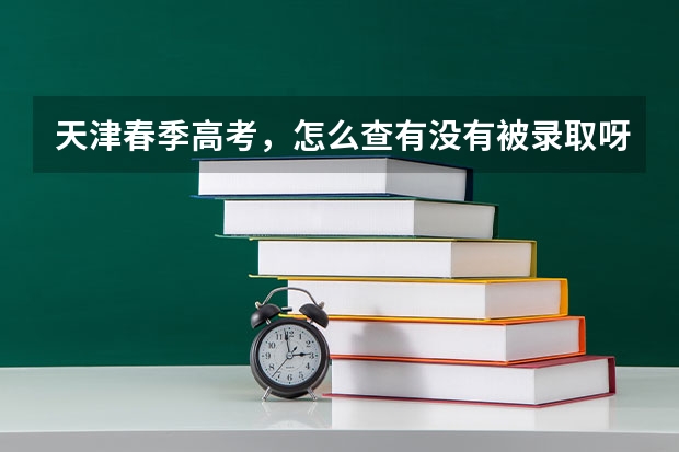 天津春季高考，怎么查有没有被录取呀，