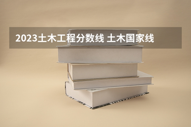 2023土木工程分数线 土木国家线考研分数线