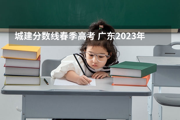 城建分数线春季高考 广东2023年春季高考分数线