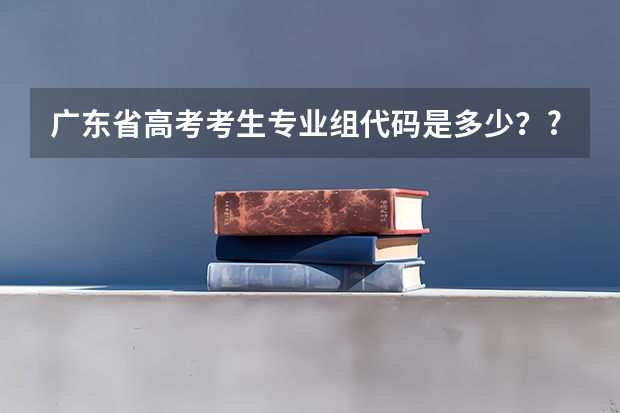 广东省高考考生专业组代码是多少？?
