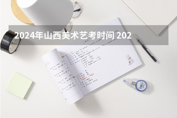 2024年山西美术艺考时间 2024年美术高考政策
