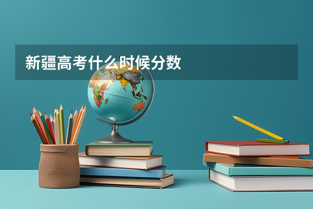 新疆高考什么时候分数