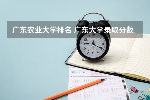 广东农业大学排名 广东大学录取分数线排名