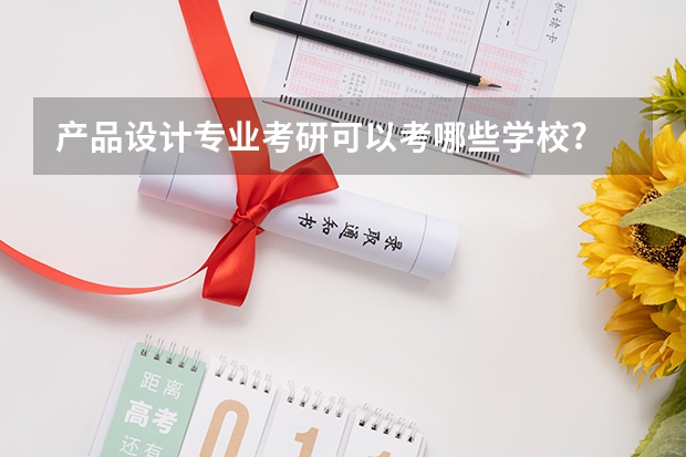 产品设计专业考研可以考哪些学校?